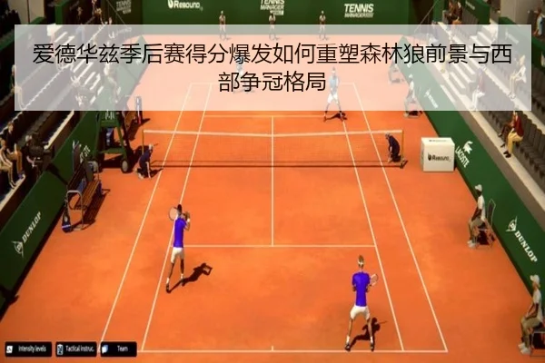 爱德华兹季后赛得分爆发如何重塑森林狼前景与西部争冠格局
